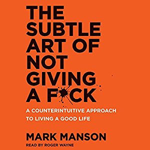 The Subtle Art of Not Giving a F*ck: A Counterintuitive Approach to Living a Good Life by Mark Manson